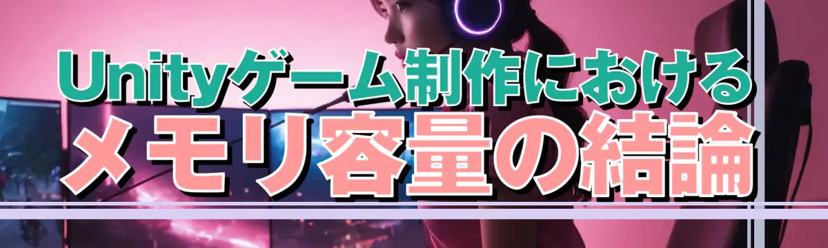 Unityゲーム制作におけるメモリ容量の結論