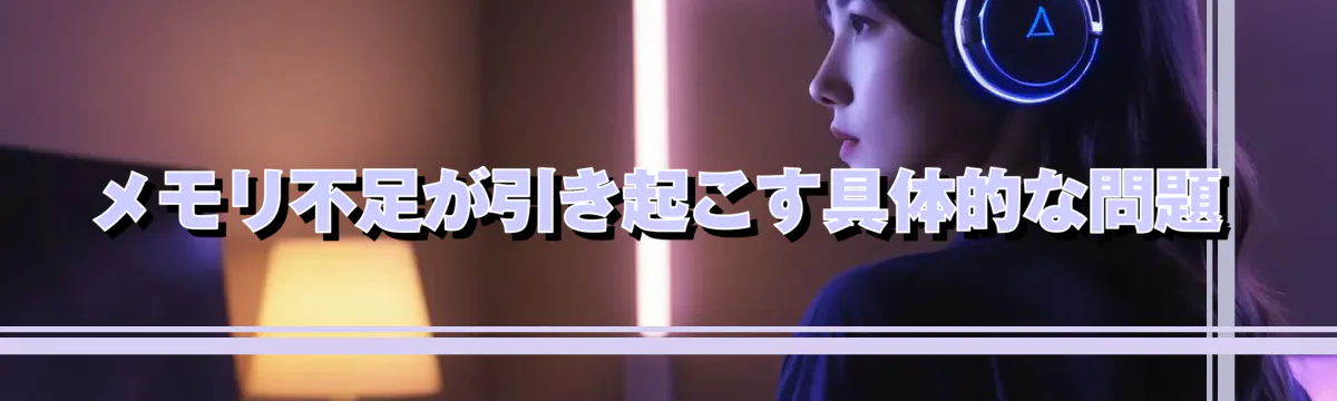 メモリ不足が引き起こす具体的な問題
