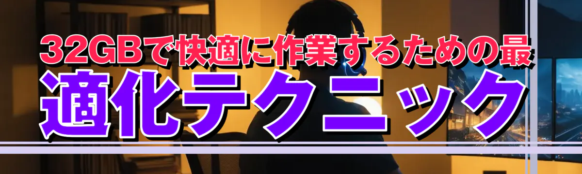 32GBで快適に作業するための最適化テクニック