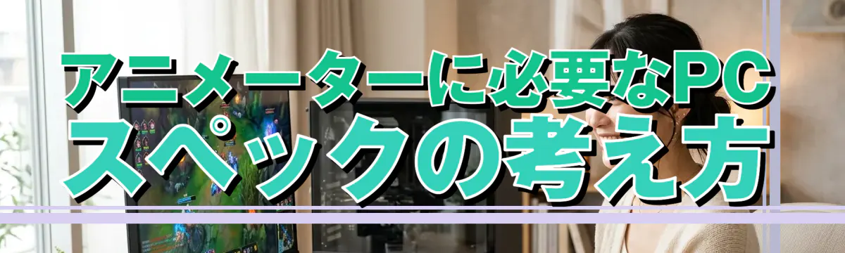 アニメーターに必要なPCスペックの考え方