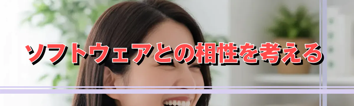 ソフトウェアとの相性を考える
