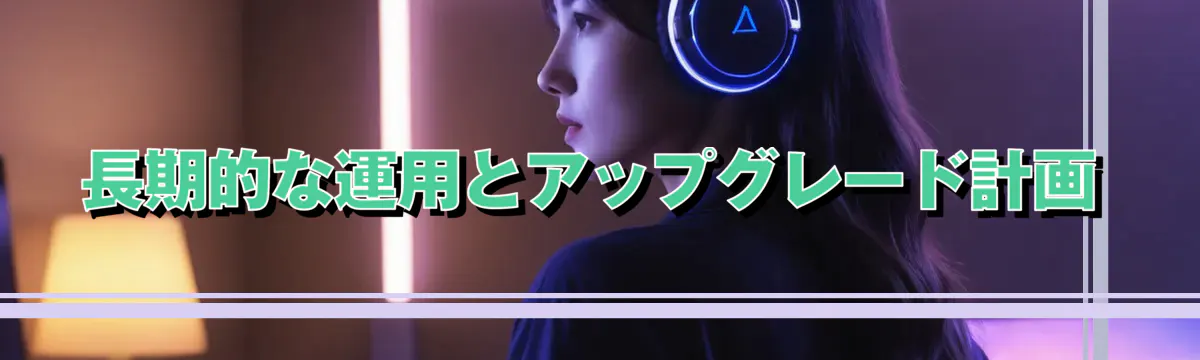 長期的な運用とアップグレード計画