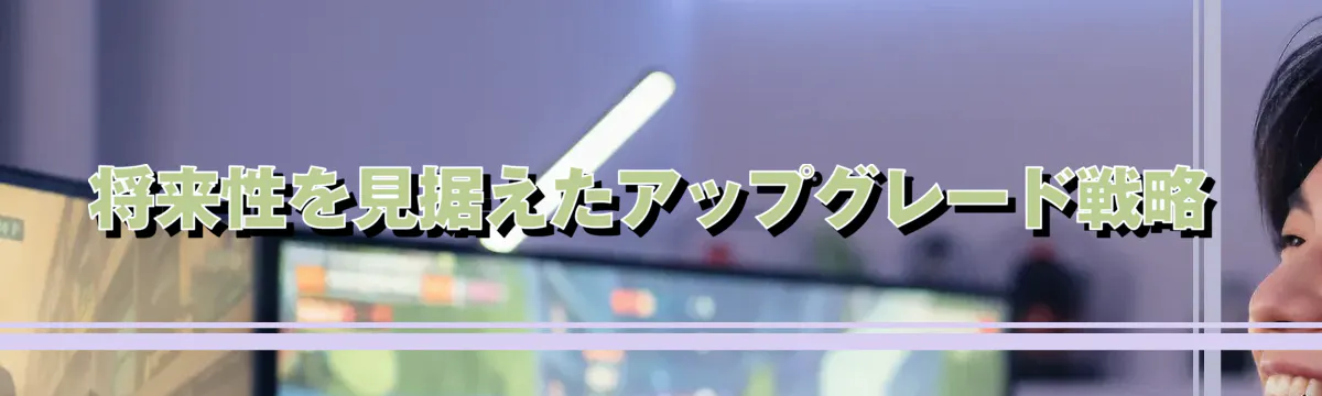 将来性を見据えたアップグレード戦略