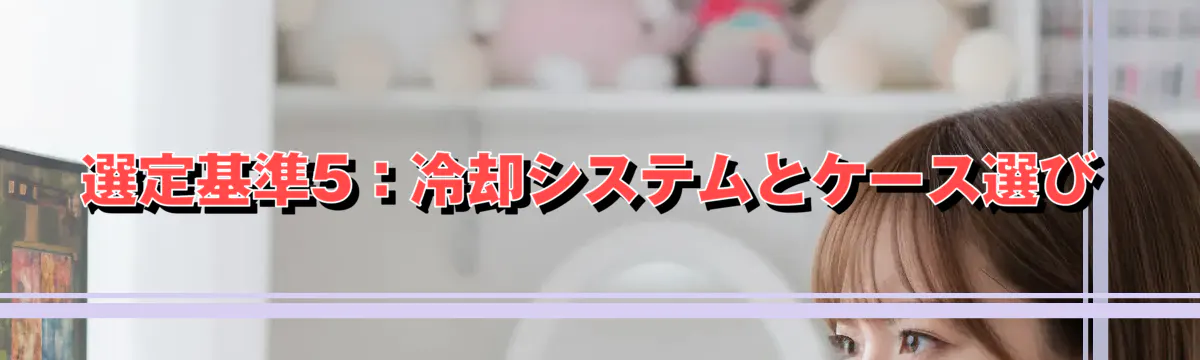 選定基準5:冷却システムとケース選び
