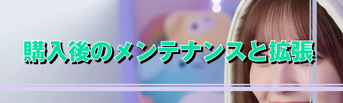 購入後のメンテナンスと拡張