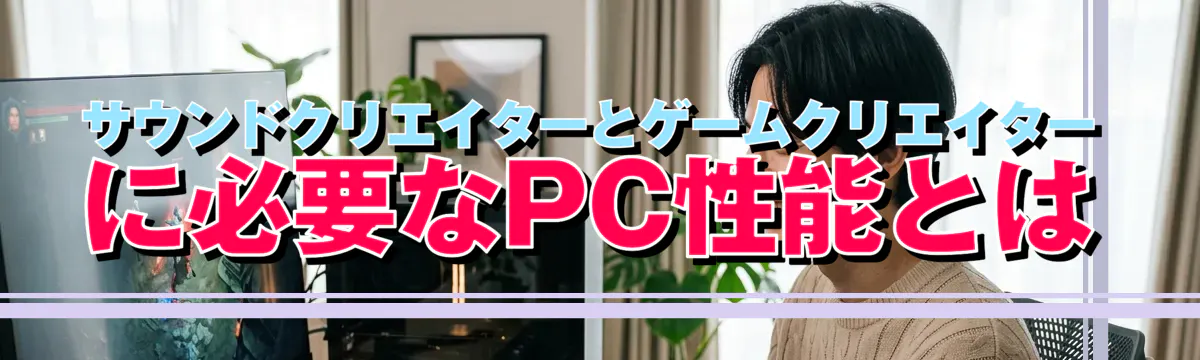 サウンドクリエイターとゲームクリエイターに必要なPC性能とは