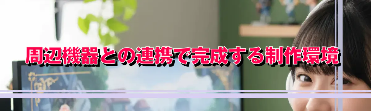 周辺機器との連携で完成する制作環境