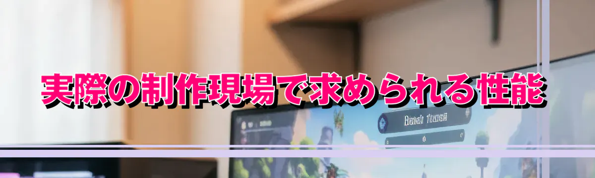 実際の制作現場で求められる性能