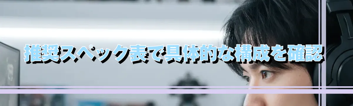 推奨スペック表で具体的な構成を確認