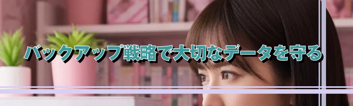 バックアップ戦略で大切なデータを守る