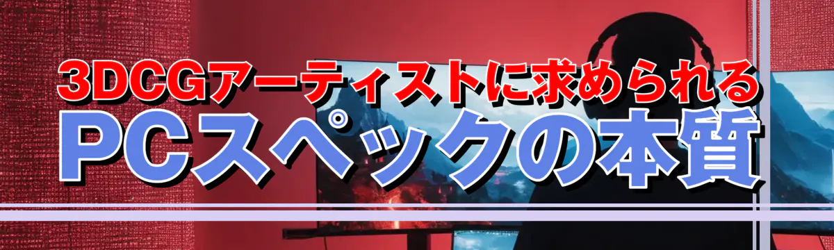 3DCGアーティストに求められるPCスペックの本質