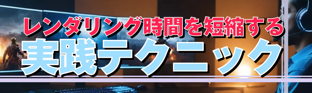 レンダリング時間を短縮する実践テクニック
