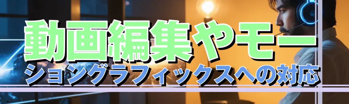 動画編集やモーショングラフィックスへの対応