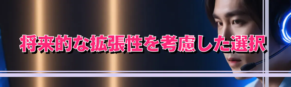 将来的な拡張性を考慮した選択