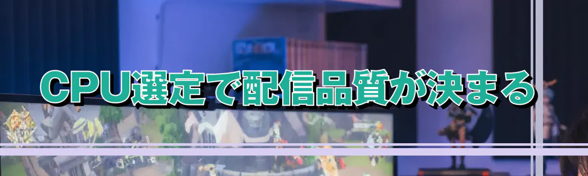 CPU選定で配信品質が決まる