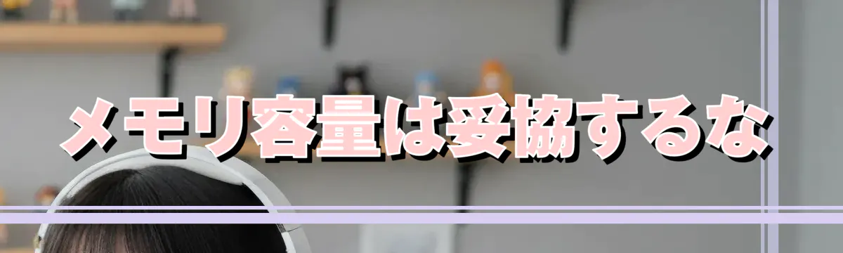 メモリ容量は妥協するな
