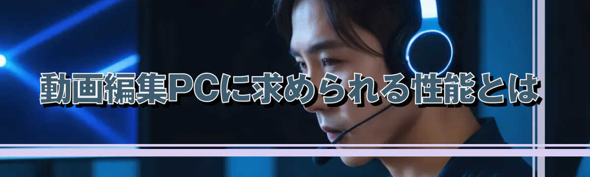 動画編集PCに求められる性能とは