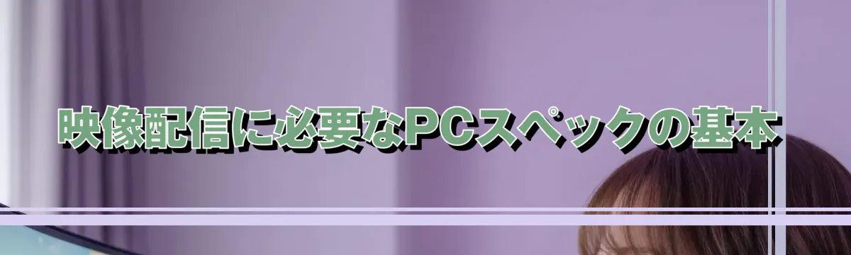 映像配信に必要なPCスペックの基本