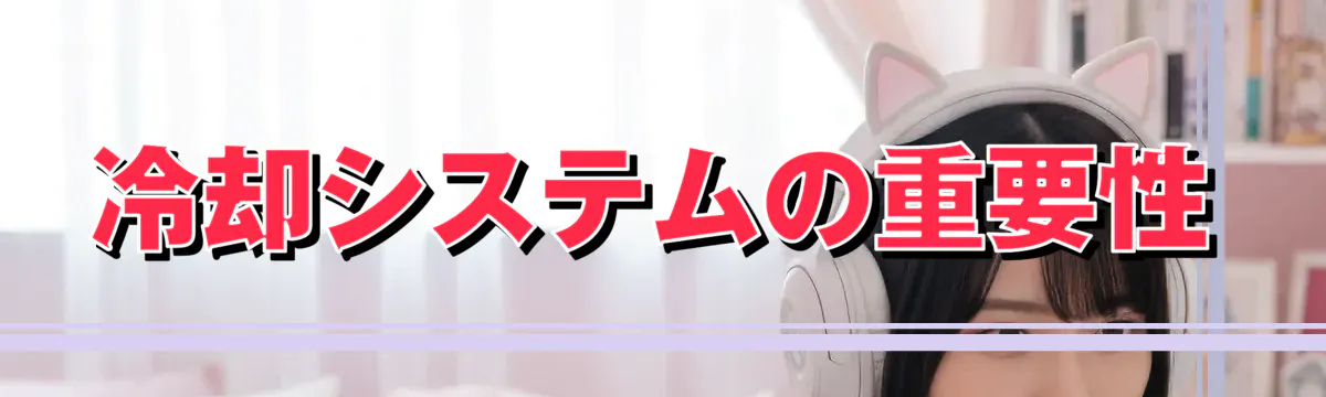 冷却システムの重要性