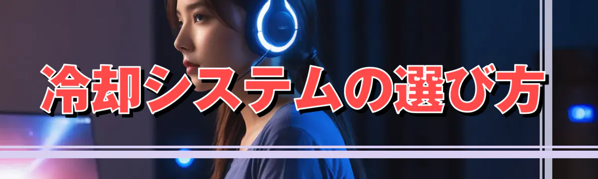 冷却システムの選び方