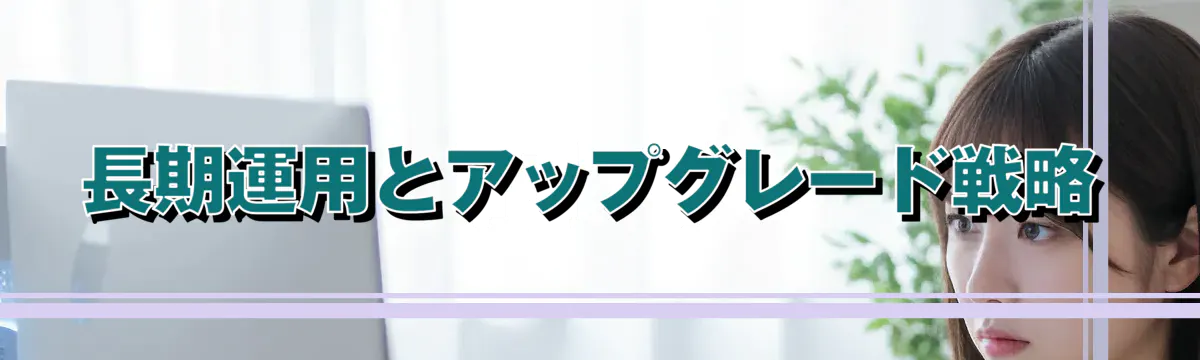 長期運用とアップグレード戦略