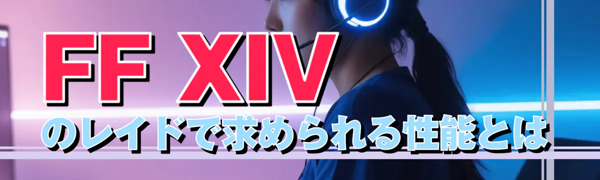 FF XIVのレイドで求められる性能とは