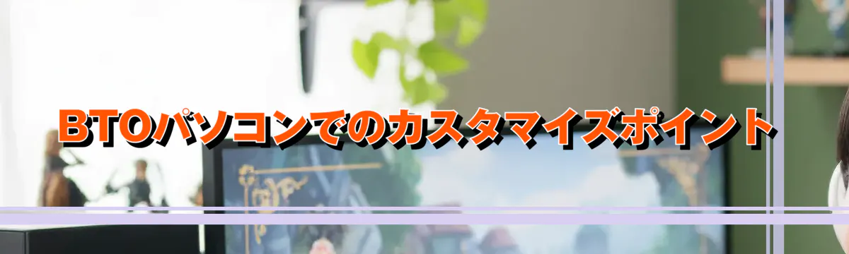 BTOパソコンでのカスタマイズポイント