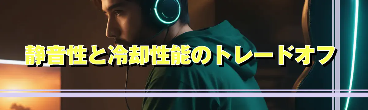 静音性と冷却性能のトレードオフ