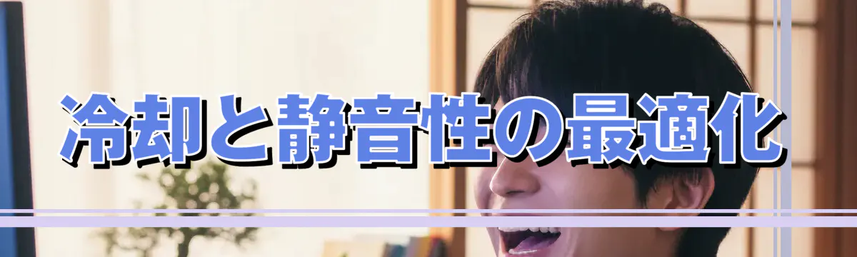 冷却と静音性の最適化