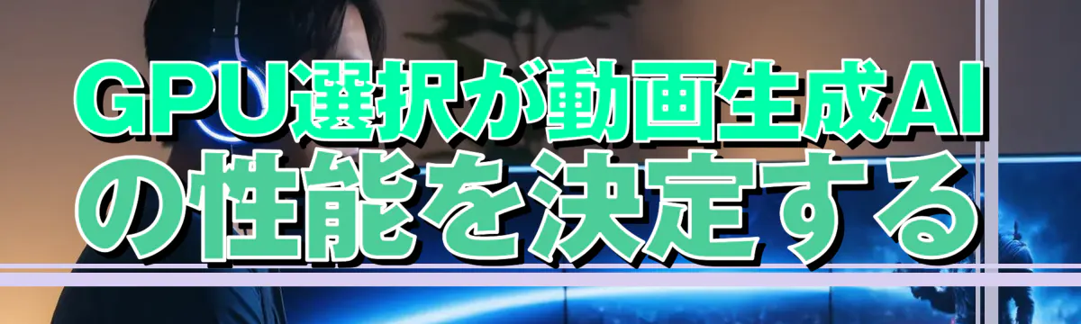 GPU選択が動画生成AIの性能を決定する