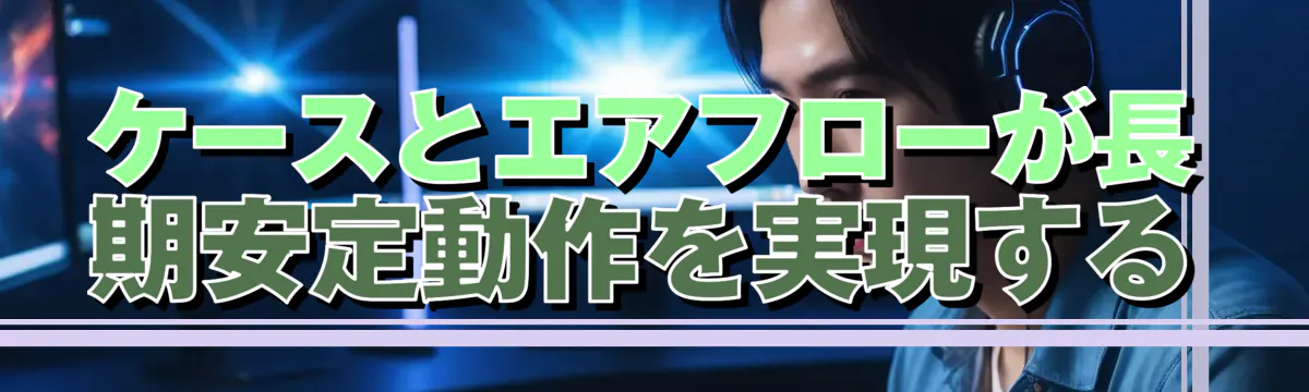 ケースとエアフローが長期安定動作を実現する