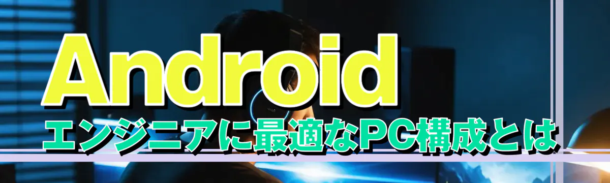 Androidエンジニアに最適なPC構成とは