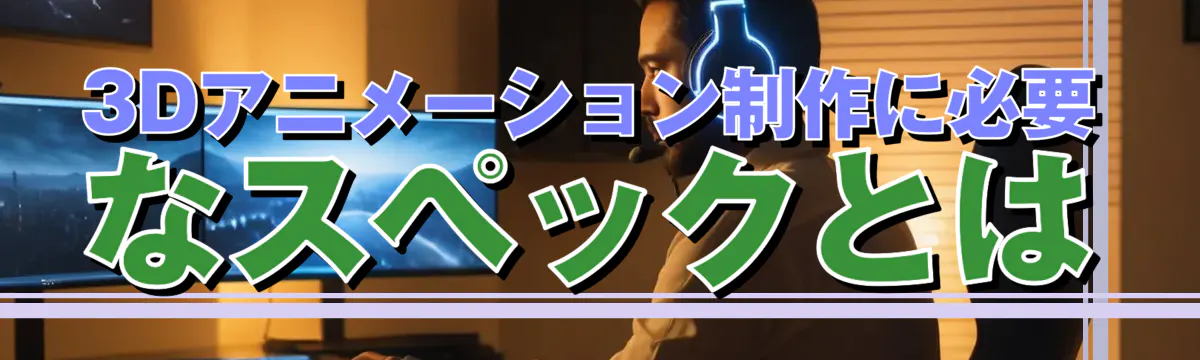 3Dアニメーション制作に必要なスペックとは