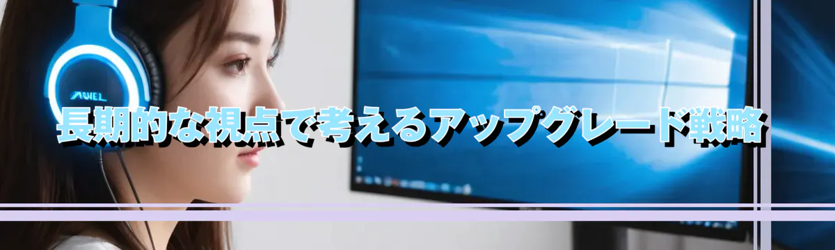 長期的な視点で考えるアップグレード戦略