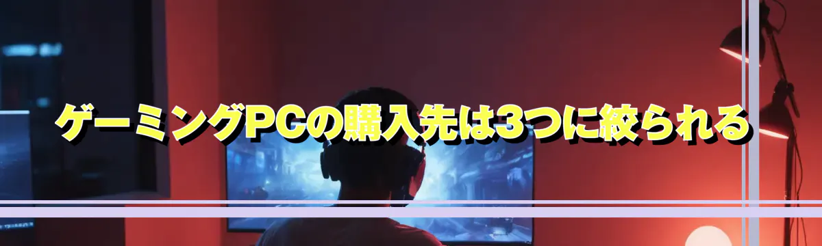 ゲーミングPCの購入先は3つに絞られる