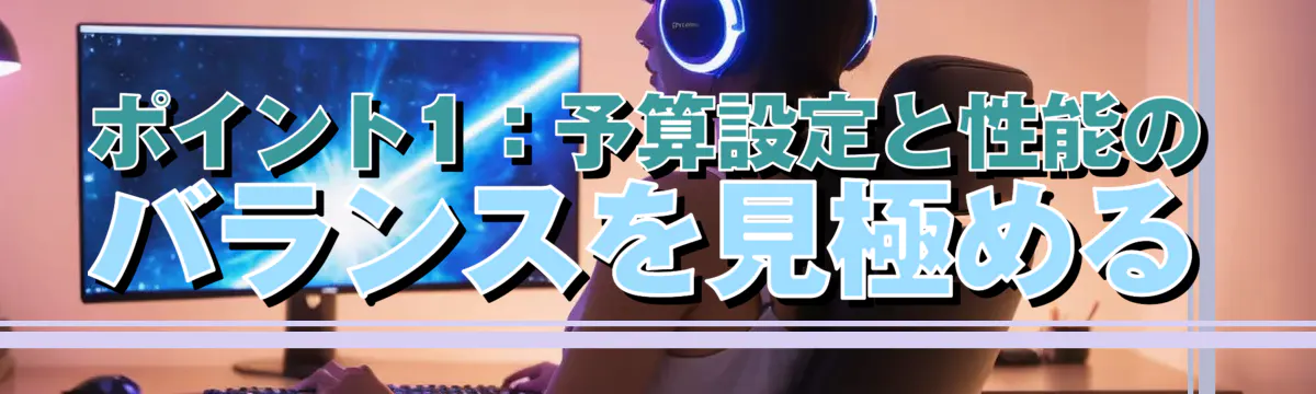 ポイント1:予算設定と性能のバランスを見極める