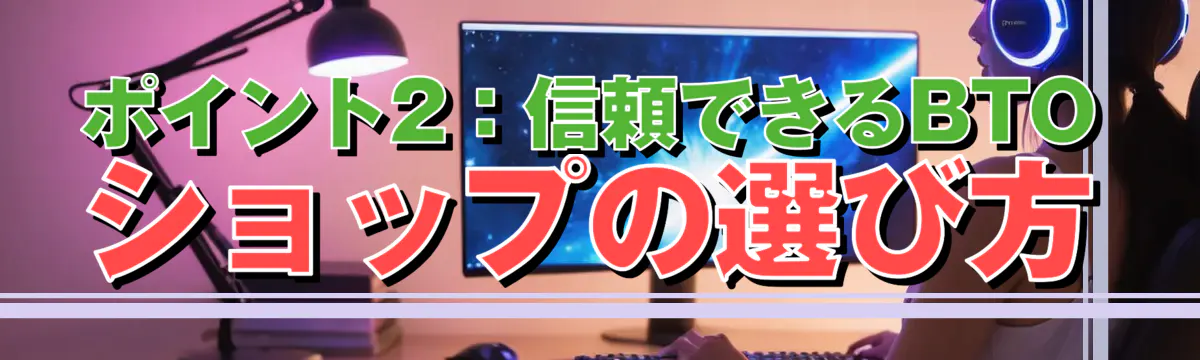 ポイント2:信頼できるBTOショップの選び方
