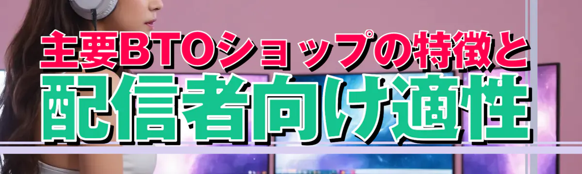 主要BTOショップの特徴と配信者向け適性