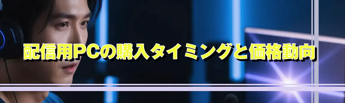 配信用PCの購入タイミングと価格動向