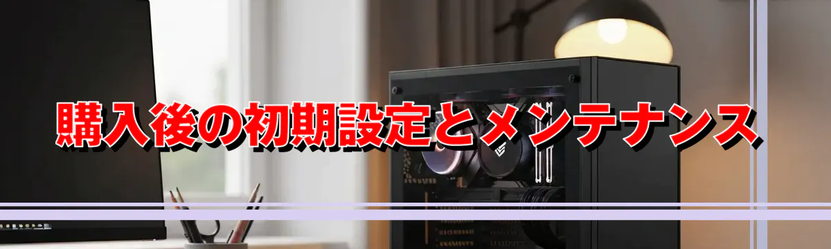 購入後の初期設定とメンテナンス