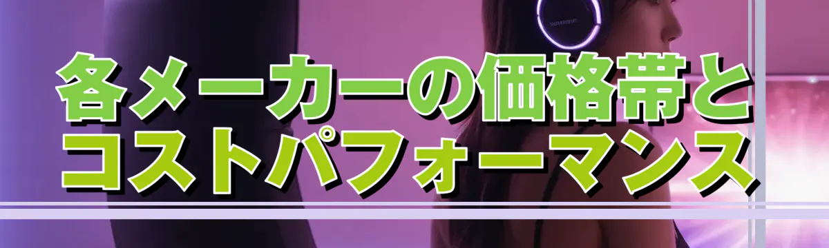各メーカーの価格帯とコストパフォーマンス