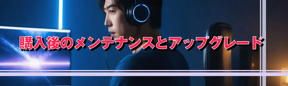 購入後のメンテナンスとアップグレード