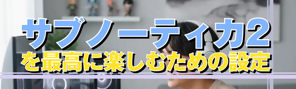 サブノーティカ2を最高に楽しむための設定