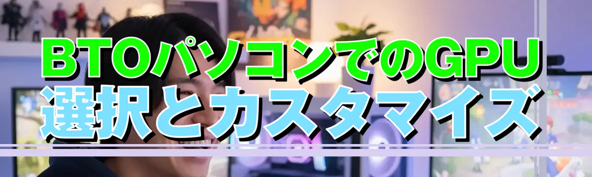 BTOパソコンでのGPU選択とカスタマイズ