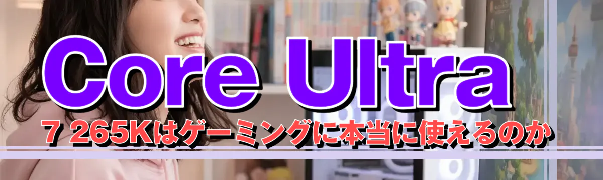 Core Ultra 7 265Kはゲーミングに本当に使えるのか
