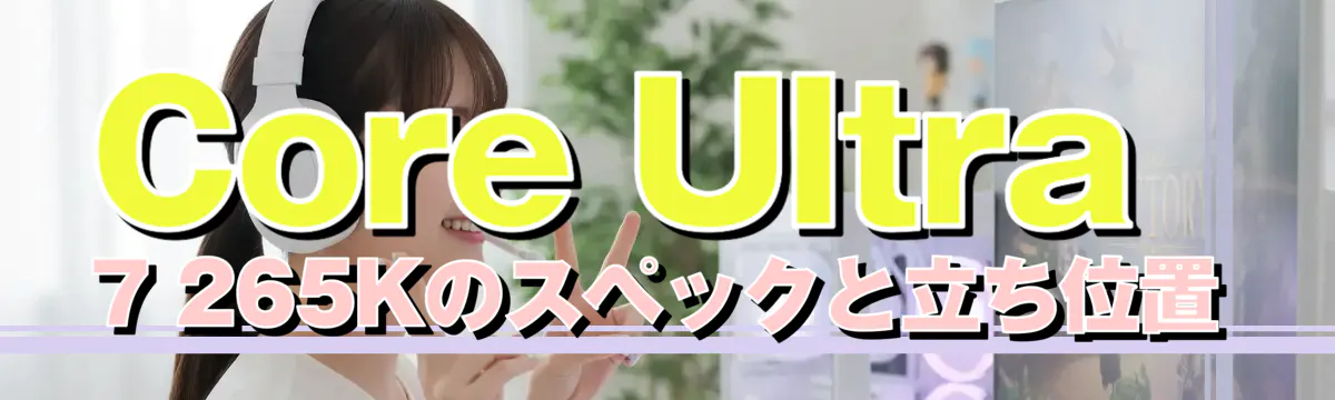 Core Ultra 7 265Kのスペックと立ち位置