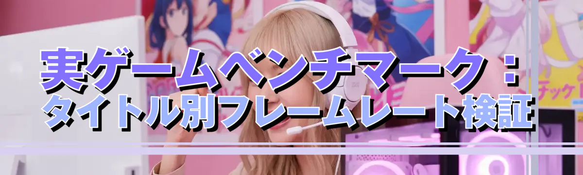 実ゲームベンチマーク:タイトル別フレームレート検証