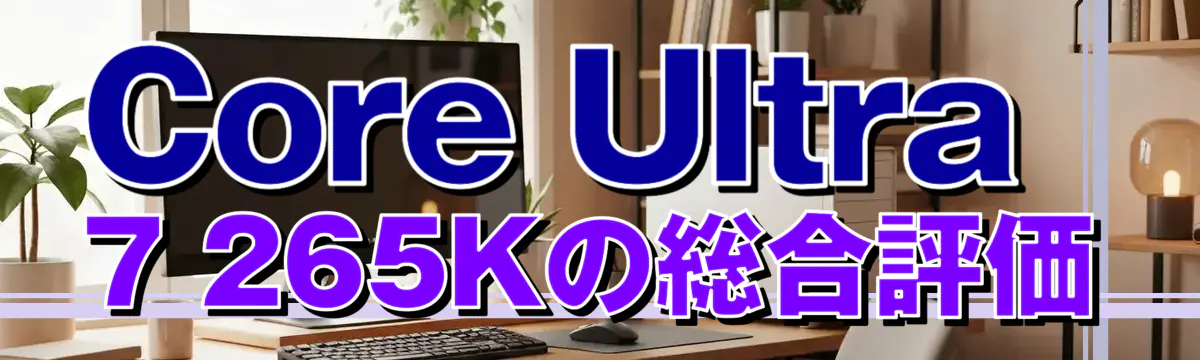 Core Ultra 7 265Kの総合評価
