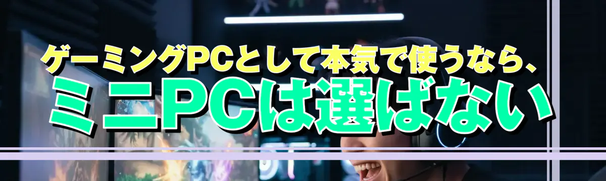 ゲーミングPCとして本気で使うなら、ミニPCは選ばない