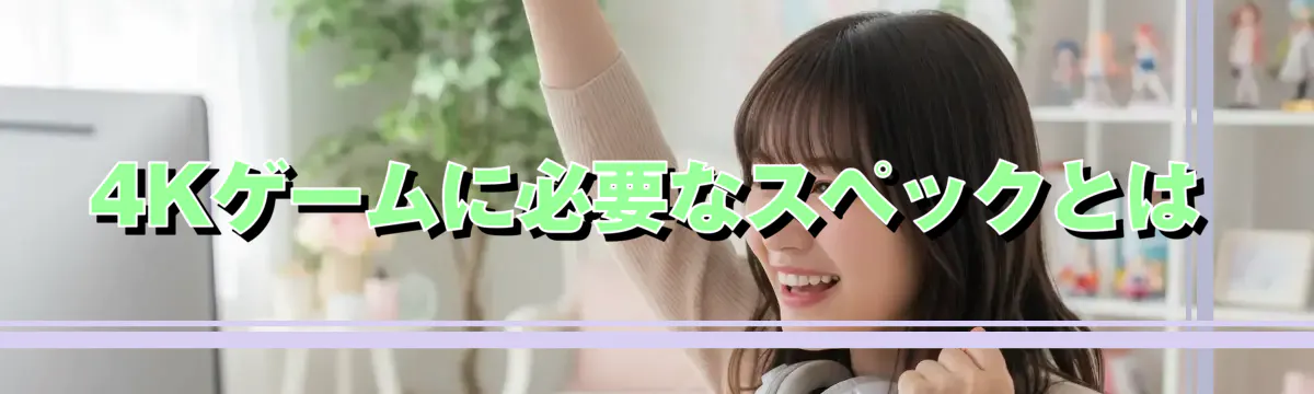4Kゲームに必要なスペックとは